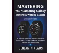Mastering Your Samsung Galaxy Watch8 & Watch8 Classic - (2025 Edition): A Step-by-Step User Guide to help you learn recent tips and tricks, set up, health tracking and optimization