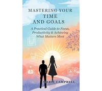 Mastering Your Time and Goals: A Practical Guide to Focus, Productivity & Achieving What Matters Most