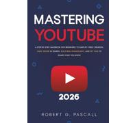 Mastering YouTube: A Step-by-Step Handbook for Beginners to Simplify Video Creation, Rank Higher in Search, Build Real Engagement, and Get Paid to Share What You Know