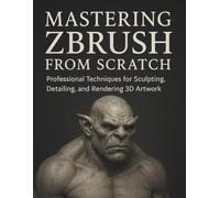 Mastering ZBrush from Scratch: Professional Techniques for Sculpting, Detailing, and Rendering 3D Artwork