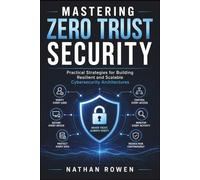 Mastering Zero Trust Security: Practical Strategies for Building Resilient and Scalable Cybersecurity Architectures