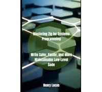 Mastering Zig for Systems Programming: Write Safer, Faster, and More Maintainable Low-Level Code