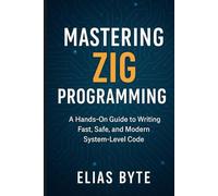 Mastering Zig Programming: A Practical Guide to Writing Efficient, Low-Level Code with Modern Tools