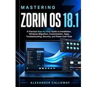 Mastering Zorin OS 18.1: A Practical Step-by-Step Guide to Installation, Windows Migration, Customization, Apps, Troubleshooting, Security, and Power-User Tools.