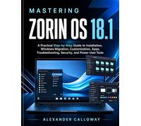 Mastering Zorin OS 18.1: A Practical Step-by-Step Guide to Installation, Windows Migration, Customization, Apps, Troubleshooting, Security, and Power-User Tools.