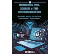 MASTERKURS IN CYBER-SICHERHEIT & CYBER-SICHERHEITSBEWUSSTSEIN: Schutz Ihrer digitalen Welt vor Social Engineering und Cyberbedrohungen