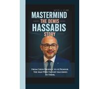 MASTERMIND: THE DEMIS HASSABIS STORY From Chess Prodigy to AI Pioneer - The Man Who Taught Machines to Think.