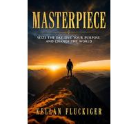Masterpiece: Seize the Day, Live Your Purpose, and Change the World