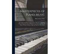Masterpieces of Piano Music: The Largest and Most Comprehensive Collection of Standard Piano Compositions Ever Published, Covering Completely All ... Modern, Light and Operatic Piano Music