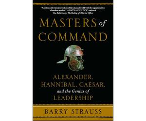 Masters of Command: Alexander, Hannibal, Caesar, and the Genius of Leadership