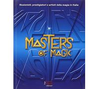 Masters of magic. Illusionisti, prestigiatori e artisti della magia in Italia. Ediz. illustrata