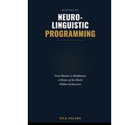 Masters of Neuro-Linguistic Programming and the Art of Human Transformation: From Mesmer to Mindfulness: A History of the Mind's Hidden Architecture