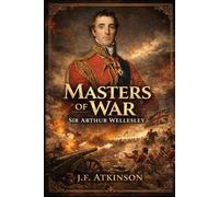 Masters of War: Sir Arthur Wellesley, The Duke of Wellington