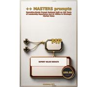 MASTERS PROMPTS: Executive-Grade Prompt Systems Built on 100 Years of Leadership Experience and $1 Million in Strategic Market Value