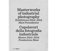Masterworks of industrial photography. Exhibitions 2013-2014. Mast foundation. Ediz. italiana e inglese