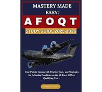 MASTERY MADE EASY: AFOQT STUDY GUIDE 2025-2026: Your Path to Success with Practice Tests, and Strategies for Achieving Excellence on the Air Force Officer Qualifying Test -