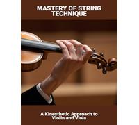 Mastery Of String Technique: A Kinesthetic Approach To Violin And Viola