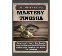 MASTERY TINGSHA: Comprehensive Step-by-Step Guide to Understanding, Learning, and Mastering the Instrument Like a Pro, Even Without Prior Experience