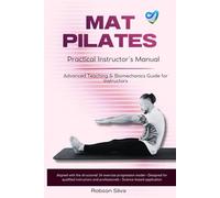 MAT PILATES: Practical Instructor’s Manual: Advanced Teaching, Biomechanics and Structured 34-Exercise Progression Model for Qualified Pilates Instructors