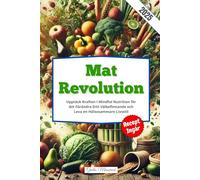 Mat Revolution: Upptäck Kraften i Mindful Nutrition för Att Förändra Ditt Välbefinnande och Leva en Hälsosammare Livsstil