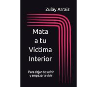 Mata a tu Victima Interior: Para dejar de sufrir y empezar a vivir