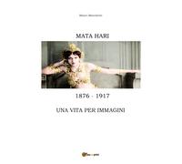 Mata Hari, una vita per immagini di Mauro Macedonio, 2017, Youcanprint - ER