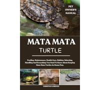 MATA MATA TURTLE: Feeding, Maintenance, Health Care, Habitat, Selecting, Handling And Everything You Need To Know About Keeping Mata Mata Turtles As Home Pets.