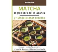 MATCHA - El gran libro del té japonés y 100 deliciosas recetas: Recetas, beneficios, preparación y tradiciones del té verde japonés: matcha, sencha, gyokuro, hōjicha, genmaicha