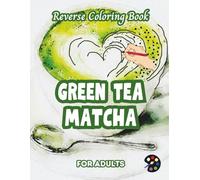 Matcha Green Tea Reverse Coloring Book For Adults: 34 Beautiful Watercolor Designs | Creativity, Mindfulness, Meditation, Relaxation, Anti-stress Coloring