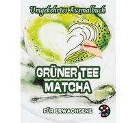 Matcha Grüner Tee Umgekehrtes Ausmalbuch Für Erwachsene: 34 Schöne Aquarell-Muster | Kreativität, Achtsamkeit, Meditation, Entspannung, Anti-Stress-Malerei