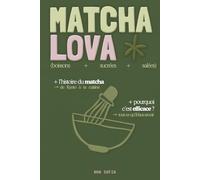 MATCHA LOVA : Mon guide complet du matcha: Histoire, rituels et mes recettes préférées (boissons, sucrés, salés) - Remplace le café