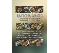 Matcha Magic Cookbook: 400 Recipes in One Book - Pastry, Cakes and Cookies || Drinks and Beverages || Main Dishes and Sauces || Soups, Stews and Noodles