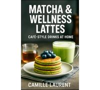MATCHA & WELLNESS LATTES - CAFÉ-STYLE DRINKS AT HOME: 60 feel-good matcha and latte recipes: hot & iced café drinks, frothing tips, natural syrups, steady energy, and clean, cozy flavors