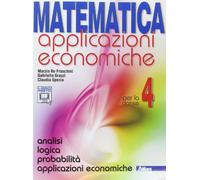 Matematica applicazioni economiche. Per le Scuole superiori. Con espansione online. Analisi logica-Probabilità-Applicazioni economiche (Vol. 4)