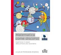 Matematica come discorso. Esperienze in classe: dalla primaria alla second...