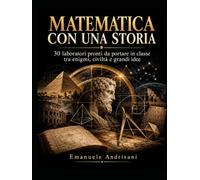 MATEMATICA CON UNA STORIA: 30 laboratori pronti da portare in classe tra enigmi, civiltà e grandi idee