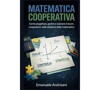 MATEMATICA COOPERATIVA: Come progettare, gestire e valutare il lavoro cooperativo nella didattica della matematica