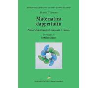 Matematica dappertutto. Percorsi matematici inusuali e curiosi