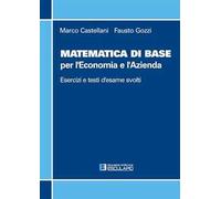 Matematica di base per l'economia e l'azienda. Esercizi e temi d'esame svolti