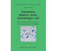 Matematica: didattica, storia, epistemologia e arte. Una raccolta di articoli su vari temi, per lo più inediti, a mo' di zibaldone