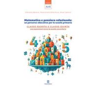 Matematica e pensiero relazionale: un percorso educativo per la scuola primaria. Classe quarta e classe quinta con espansione verso la scuola secondaria