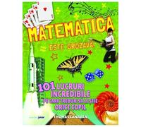 Matematica Este Grozava! 101 Lucruri Incredibile Pe Care Trebuie Sa Le Stie Orice Copil