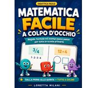 Matematica Facile a Colpo d'Occhio: Regole, formule ed esempi passo passo per tutta la scuola primaria