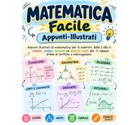 Matematica Facile: Appunti-Illustrati: Appunti illustrati di matematica per le superiori, dalla I alla V: schemi, mappe, formule ed esercizi svolti per il ripasso prima di verifiche e interrogazioni