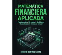 Matemática Financiera Aplicada: Fundamentos, fórmulas y decisiones financieras en el mundo actual