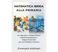 MATEMATICA IBRIDA ALLA PRIMARIA: 14 Laboratori a Doppio Binario: Attività Manipolative e Digitali Sostenibili per una Didattica Inclusiva