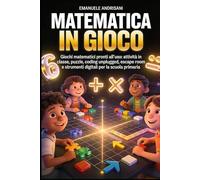 MATEMATICA IN GIOCO: Giochi matematici pronti all’uso: attività in classe, puzzle, coding unplugged, escape room e strumenti digitali per la scuola primaria
