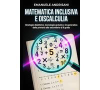 MATEMATICA INCLUSIVA E DISCALCULIA: Strategie didattiche, tecnologie gratuite e IA generativa dalla primaria alla secondaria di II grado