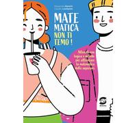 Matematica non ti temo! Allenati con logica e metodo per affrontare la matematica delle superiori. Per la Scuola media