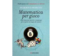 Matematica per gioco. Oltre duecento giochi e rompicapi per scoprire la magia dei numeri